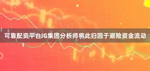 可靠配资平台IG集团分析师将此归因于避险资金流动